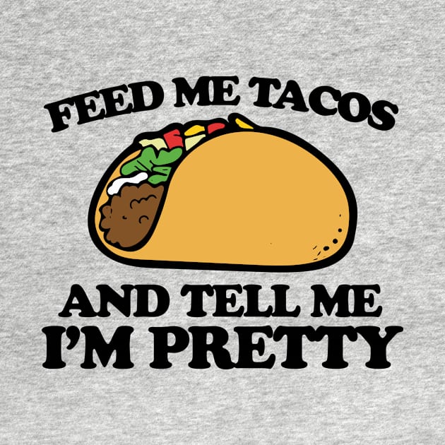 Feed me tacos and tell me I'm pretty by bubbsnugg